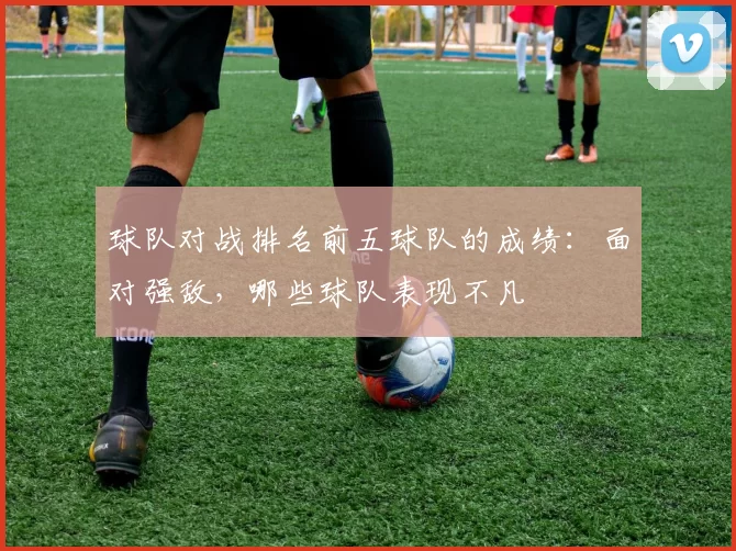 球队对战排名前五球队的成绩：面对强敌，哪些球队表现不凡