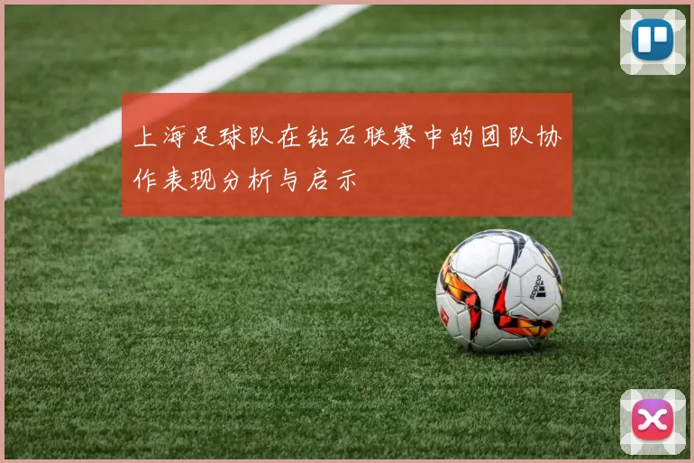 上海足球队在钻石联赛中的团队协作表现分析与启示