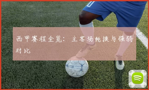 西甲赛程全览：主客场轮换与强弱对比