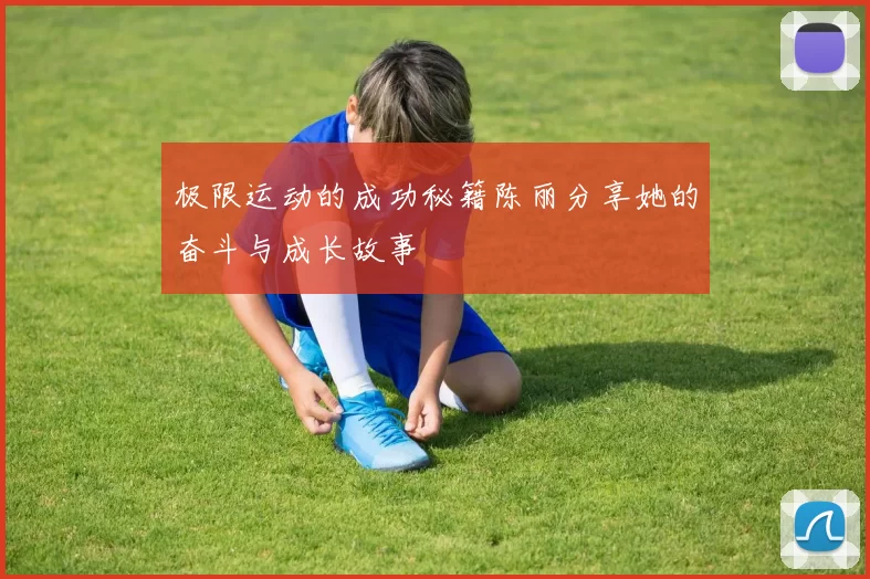 极限运动的成功秘籍陈丽分享她的奋斗与成长故事