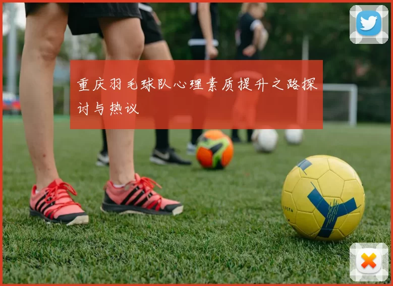 重庆羽毛球队心理素质提升之路探讨与热议