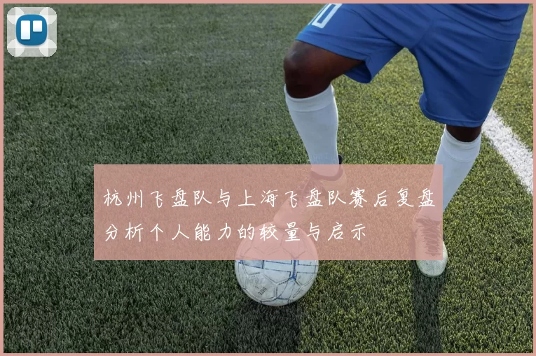 杭州飞盘队与上海飞盘队赛后复盘分析个人能力的较量与启示