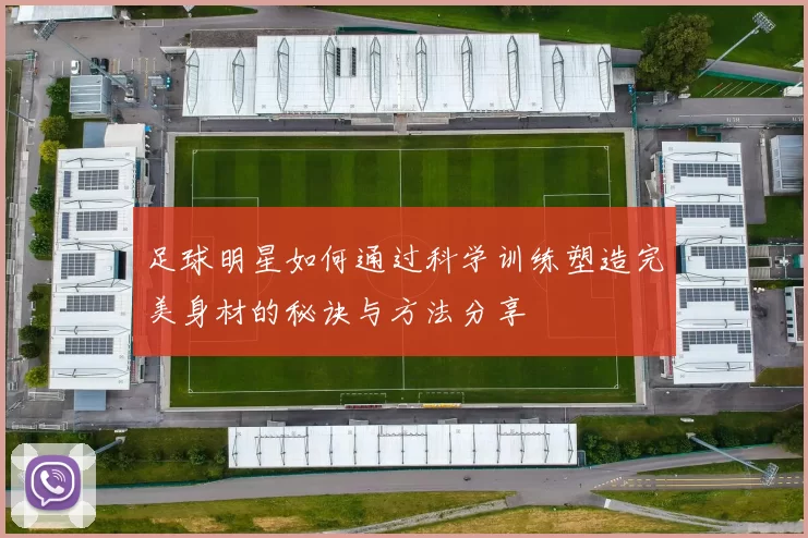 足球明星如何通过科学训练塑造完美身材的秘诀与方法分享