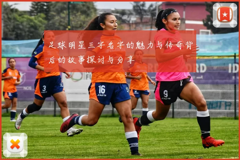 足球明星三字名字的魅力与传奇背后的故事探讨与分享