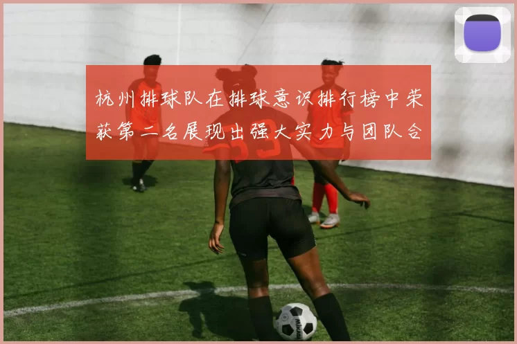 杭州排球队在排球意识排行榜中荣获第二名展现出强大实力与团队合作精神
