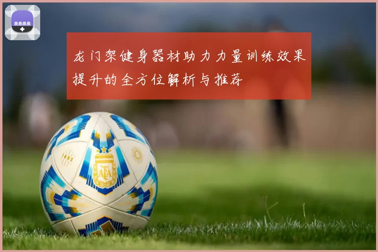 龙门架健身器材助力力量训练效果提升的全方位解析与推荐