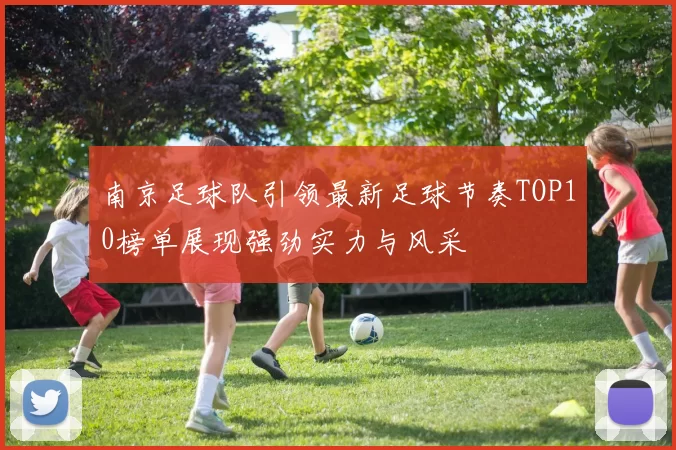 南京足球队引领最新足球节奏TOP10榜单展现强劲实力与风采