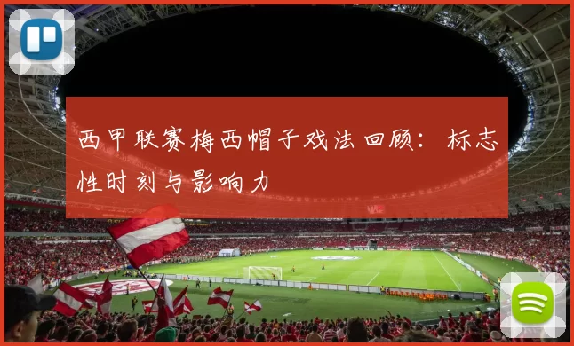 西甲联赛梅西帽子戏法回顾：标志性时刻与影响力
