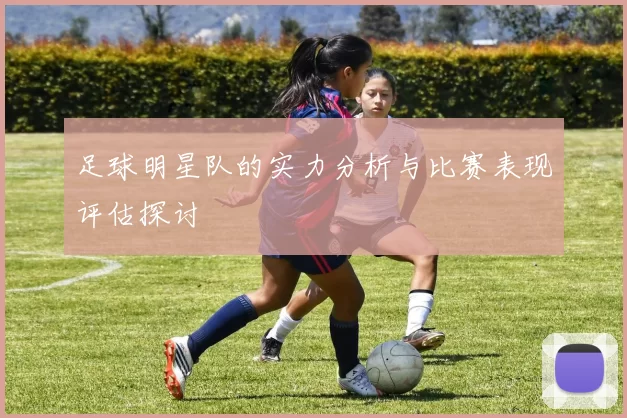 足球明星队的实力分析与比赛表现评估探讨