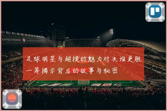 足球明星与超模的魅力对决谁更胜一筹揭示背后的故事与秘密