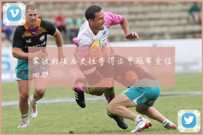 蒙彼利埃历史性夺得法甲冠军全程回顾