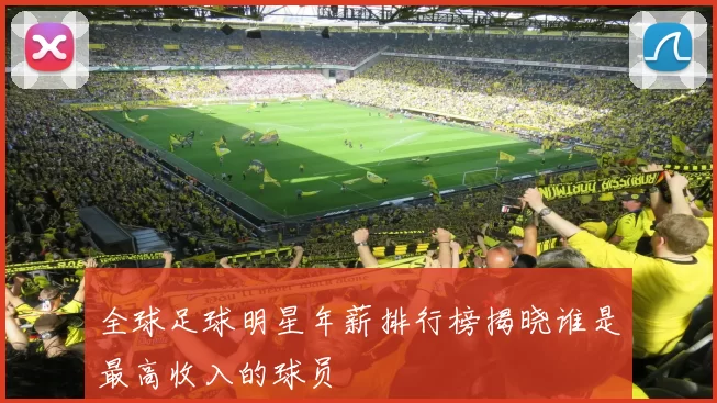 全球足球明星年薪排行榜揭晓谁是最高收入的球员