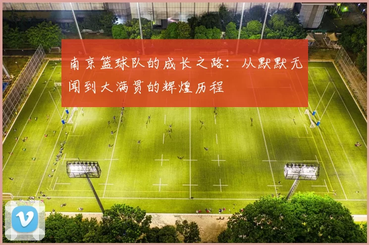 南京篮球队的成长之路：从默默无闻到大满贯的辉煌历程