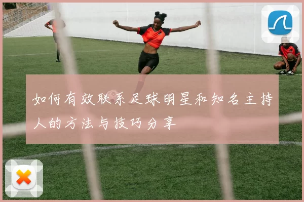 如何有效联系足球明星和知名主持人的方法与技巧分享