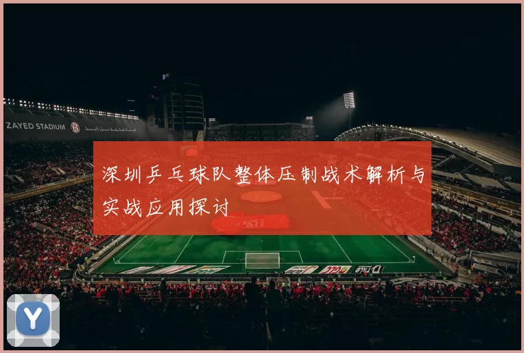 深圳乒乓球队整体压制战术解析与实战应用探讨