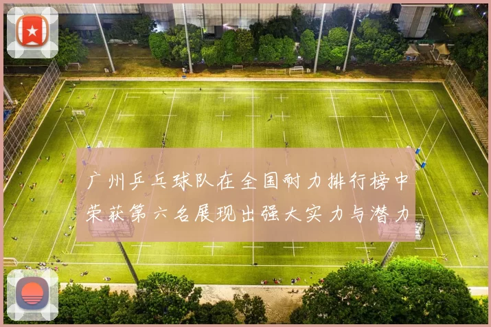 广州乒乓球队在全国耐力排行榜中荣获第六名展现出强大实力与潜力