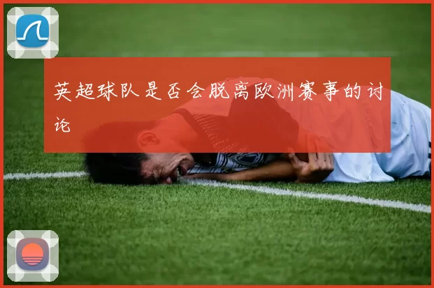 英超球队是否会脱离欧洲赛事的讨论
