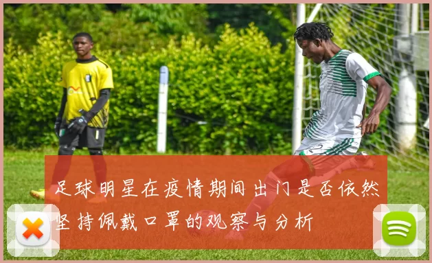 足球明星在疫情期间出门是否依然坚持佩戴口罩的观察与分析