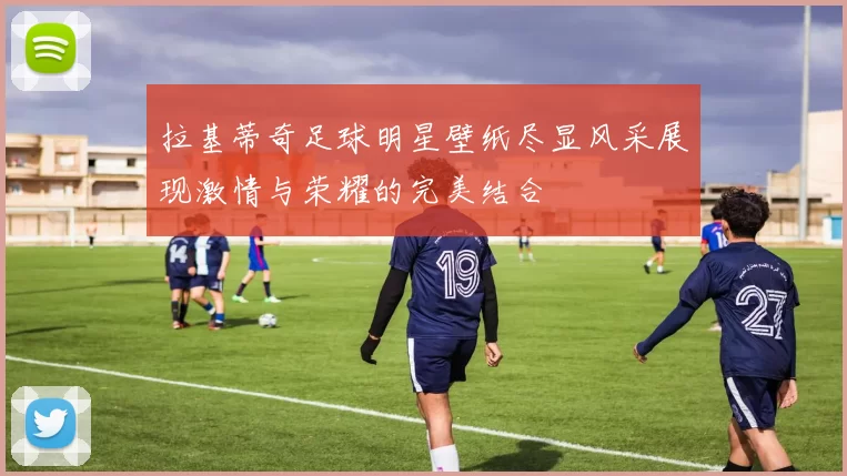 拉基蒂奇足球明星壁纸尽显风采展现激情与荣耀的完美结合