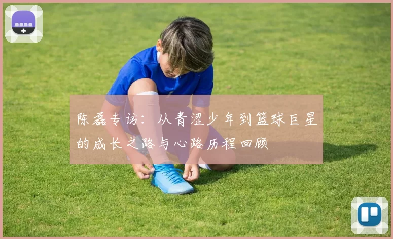 陈磊专访：从青涩少年到篮球巨星的成长之路与心路历程回顾