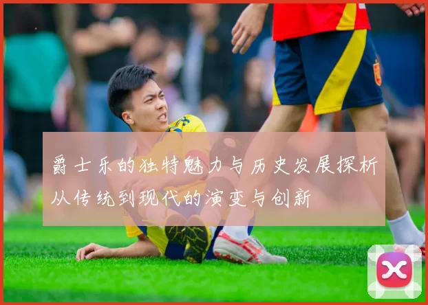 爵士乐的独特魅力与历史发展探析从传统到现代的演变与创新