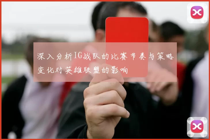 深入分析IG战队的比赛节奏与策略变化对英雄联盟的影响