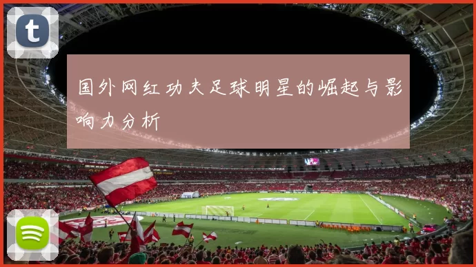 国外网红功夫足球明星的崛起与影响力分析