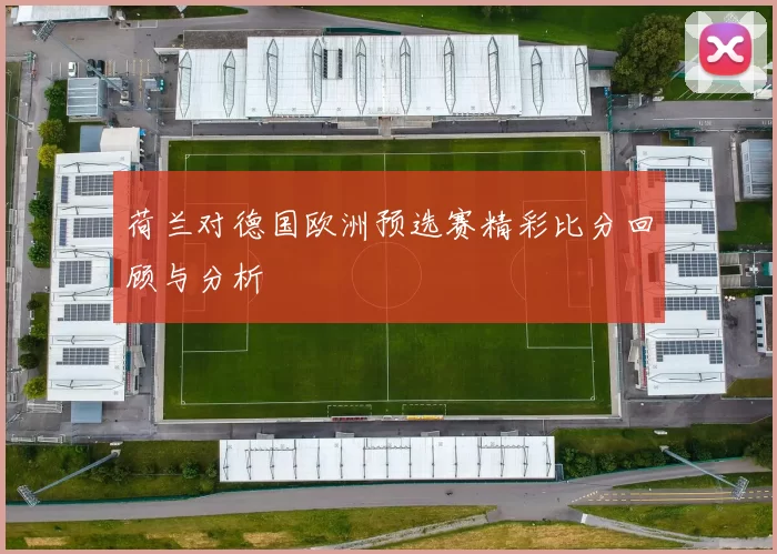 荷兰对德国欧洲预选赛精彩比分回顾与分析