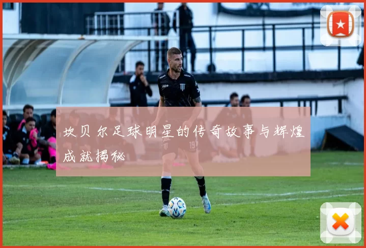坎贝尔足球明星的传奇故事与辉煌成就揭秘