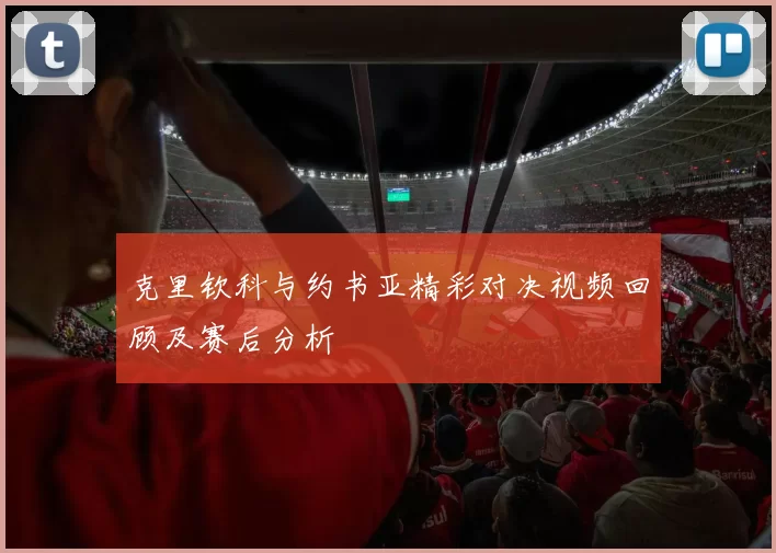 克里钦科与约书亚精彩对决视频回顾及赛后分析