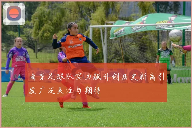 南京足球队实力飙升创历史新高引发广泛关注与期待