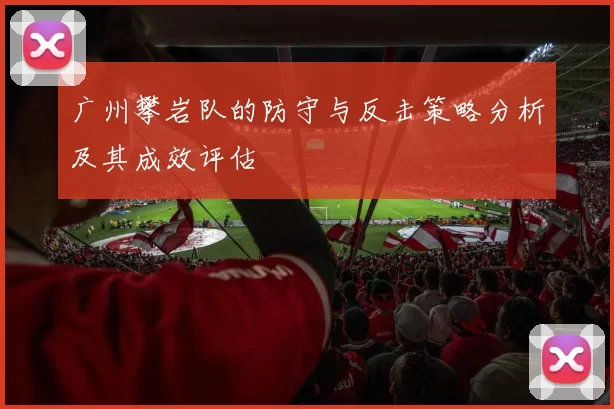 广州攀岩队的防守与反击策略分析及其成效评估