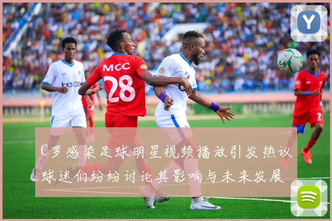 C罗感染足球明星视频播放引发热议球迷们纷纷讨论其影响与未来发展