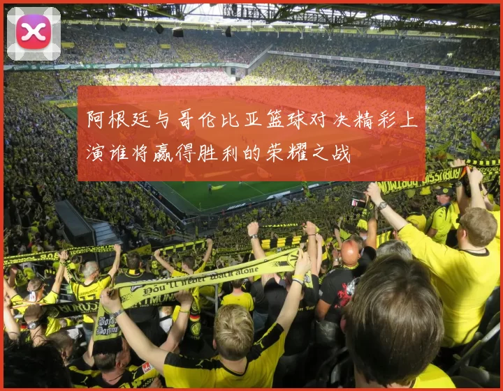 阿根廷与哥伦比亚篮球对决精彩上演谁将赢得胜利的荣耀之战