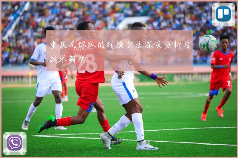 重庆足球队的转换打法深度分析与战术解析