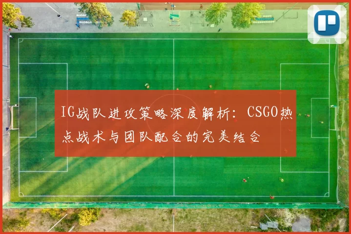 IG战队进攻策略深度解析：CSGO热点战术与团队配合的完美结合