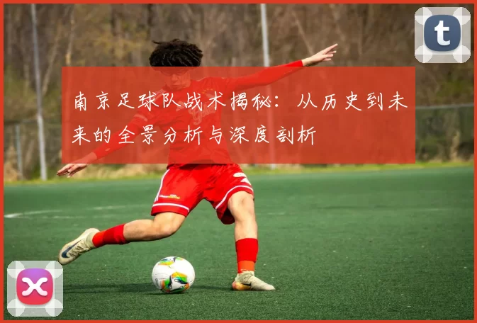 南京足球队战术揭秘：从历史到未来的全景分析与深度剖析