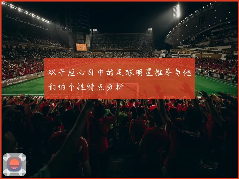 双子座心目中的足球明星推荐与他们的个性特点分析