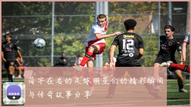 荷字在名的足球明星们的精彩瞬间与传奇故事分享