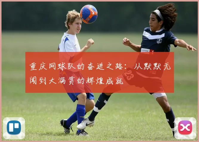 重庆网球队的奋进之路：从默默无闻到大满贯的辉煌成就