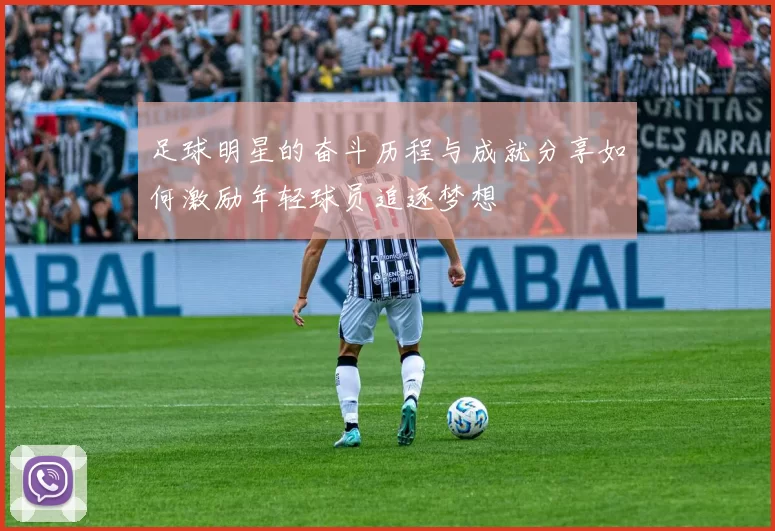足球明星的奋斗历程与成就分享如何激励年轻球员追逐梦想