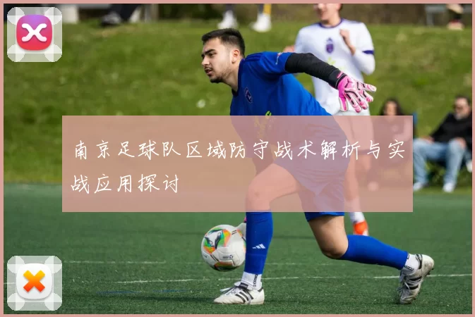 南京足球队区域防守战术解析与实战应用探讨