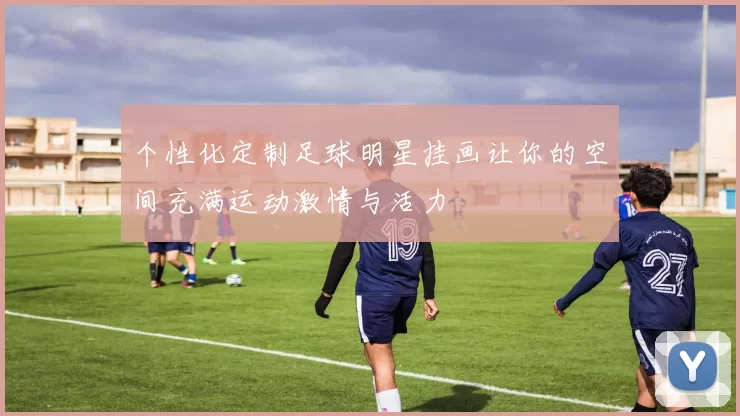 个性化定制足球明星挂画让你的空间充满运动激情与活力